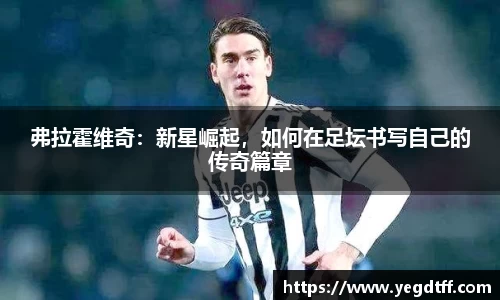 弗拉霍维奇：新星崛起，如何在足坛书写自己的传奇篇章