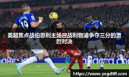 英超焦点战伯恩利主场迎战利物浦争夺三分的激烈对决