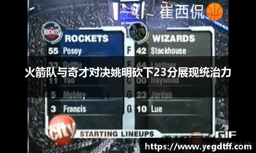 火箭队与奇才对决姚明砍下23分展现统治力
